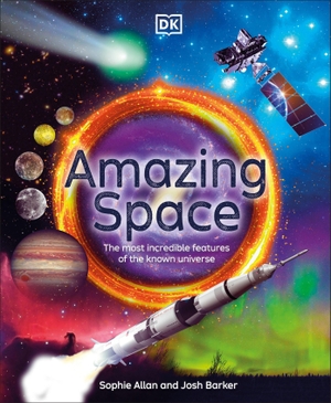 Allan, Sophie / Josh Barker. Amazing Space - The Most Incredible Features of the Known Universe. DK Publishing (Dorling Kindersley), 2024.