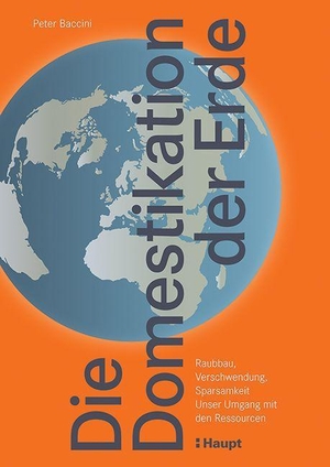 Baccini, Peter. Die Domestikation der Erde - Raubbau, Verschwendung, Sparsamkeit. Unser Umgang mit den Ressourcen. Haupt Verlag AG, 2023.