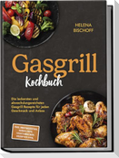 Gasgrill Kochbuch: Die leckersten und abwechslungsreichsten Gasgrill Rezepte für jeden Geschmack und Anlass - inkl. Brotrezepten, Soßen, Dips, vegetarischen Rezepten uvm.