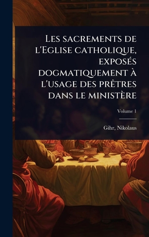 Gihr. Les sacrements de l'Eglise catholique, exposÃ(c)s dogmatiquement Ã  l'usage des prÃªtres dans le ministÃ¨re. Tradd Street Press, 2025.