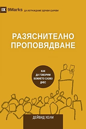 Helm, David. Expositional Preaching / РАЗЯСНИТЕЛНО ПРОПОВЯДВАНЕ - How We Speak God's Word Today / КАК ДА ГОВОРИМ БОЖИЕТО СЛОВО ДНЕС. 9marks, 2021.