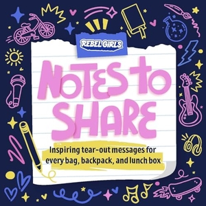Rebel Girls. Notes to Share - Inspiring Tear-Out Messages for Every Bag, Backpack, and Lunchbox. Rebel Girls Inc, 2023.