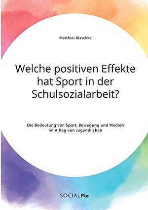 Blaschke, Matthias. Welche positiven Effekte hat Sport in der Schulsozialarbeit? Die Bedeutung von Sport, Bewegung und Medien im Alltag von Jugendlichen. Social Plus, 2021.