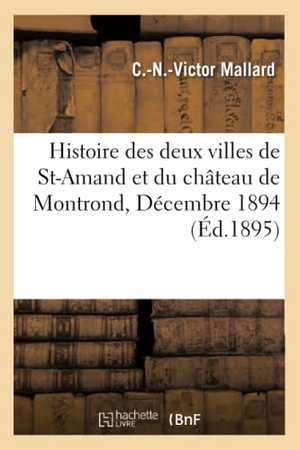 Mallard. Histoire Des Deux Villes de Saint-Amand Et Du Château de Montrond, Décembre 1894.. Hachette Livre - BNF, 2017.