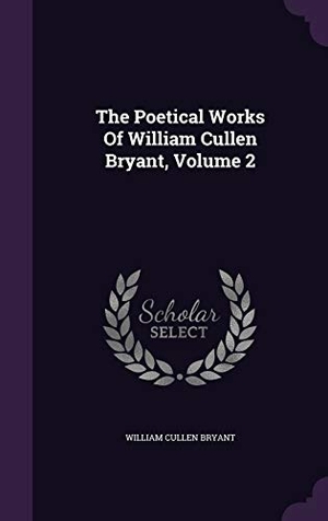 Bryant, William Cullen. The Poetical Works Of William Cullen Bryant, Volume 2. Touchladybirdlucky Studios, 2015.