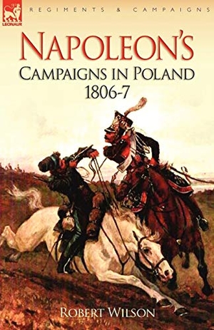 Wilson, Robert. Napoleon's Campaigns in Poland 1806-7. LEONAUR, 2008.