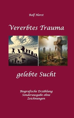 Horst, Rolf. Vererbtes Trauma - Gelebte Sucht: Suizid, Sucht, uneheliche Kinder, Patchwork Familie, Fassade, Lügen, Versagensängste, Scheidungen, Trauma, Psychotherapie, Psychosomatische  Reha, Alkohol, Musik - Sonderausgabe - ohne Zeichnungen vom Autor. tredition, 2024.