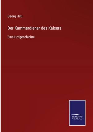 Hiltl, Georg. Der Kammerdiener des Kaisers - Eine Hofgeschichte. Outlook, 2021.