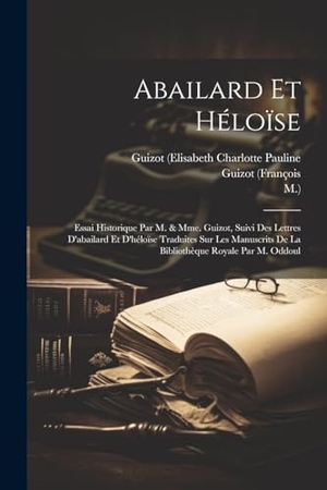 Abelard, Peter / (François, Guizot et al. Abailard Et Héloïse - Essai Historique Par M. & Mme. Guizot, Suivi Des Lettres D'abailard Et D'héloïse Traduites Sur Les Manuscrits De La Bibliothèque Royale Par M. Oddoul. Creative Media Partners, LLC, 2023.