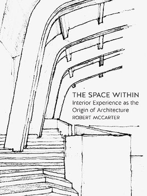 Mccarter, Robert. The Space Within - Interior Experience as the Origin of Architecture. Reaktion Books, 2016.