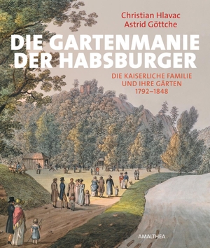 Hlavac, Christian / Astrid Göttche. Die Gartenmanie der Habsburger - Die kaiserliche Familie und ihre Gärten. Amalthea Signum Verlag, 2016.
