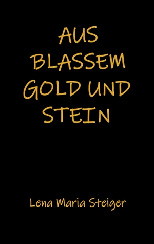 Steiger, Lena Maria. Aus blassem Gold und Stein. Books on Demand, 2019.