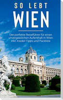 So lebt Wien: Der perfekte Reiseführer für einen unvergesslichen Aufenthalt in Wien inkl. Insider-Tipps und Packliste