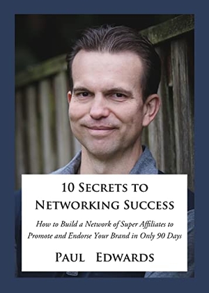 Edwards, Paul. 10 Secrets to Networking Success: How to Build a Network of Super Affiliates That Endorse and Refer Your Brand in Only 90 Days. Chuckanut Editions, 2018.
