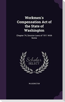 Workmen's Compensation Act of the State of Washington: Chapter 74, Session Laws of 1911 With Notes