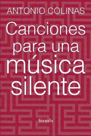 Colinas, Antonio. Canciones para una música silente. Siruela, 2014.
