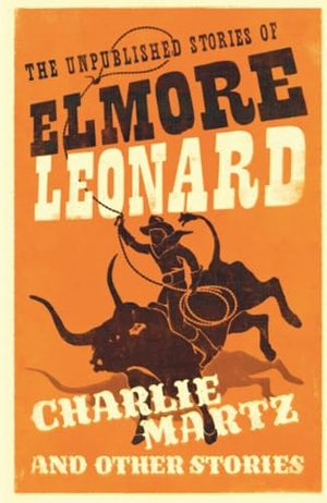 Leonard, Elmore. Charlie Martz and Other Stories - The Unpublished Stories of Elmore Leonard. Orion Publishing Co, 2016.