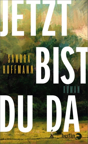 Hoffmann, Sandra. Jetzt bist du da - Roman | Ein Roman über Sehnsucht, Selbstschutz, die Natur ... und eine unerwartete Begegnung. Berlin Verlag, 2023.