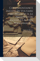 Correspondance Inédite De Voltaire Avec Frédéric Ii, Le President De Brosses Et Autres Personnages...