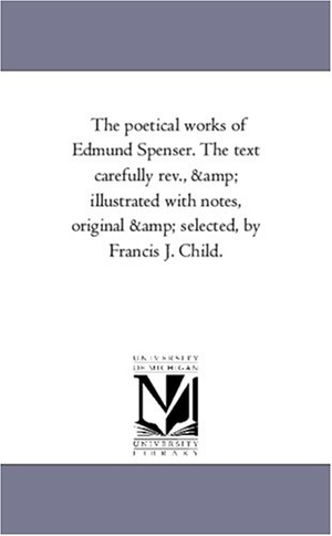 Spenser, Edmund. The Poetical Works of Edmund Spenser. the Text Carefully REV., and Illustrated with Notes, Original and Selected, by Francis J. Child. Vol. 4. Regents of Univ of Mi, Scholarly Publishing Office, 2006.
