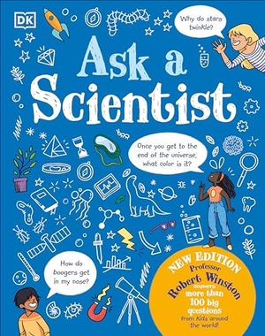 Winston, Robert. Ask a Scientist (New Edition) - Professor Robert Winston Answers More Than 100 Big Questions from Kids Around the World!. DK Publishing (Dorling Kindersley), 2023.