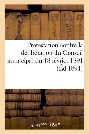 Ferrand. Protestation Contre La Délibération Du Conseil Municipal Du 18 Février 1891 Relative À l'Adoption - Du Traité Proposé À La Commune de Constantine. Hachette Livre - BNF, 2013.