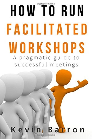 Barron, Kevin. How To Run Facilitated Workshops: A Pragmatic Guide To Successful Meetings. Touchladybirdlucky Studios, 2016.