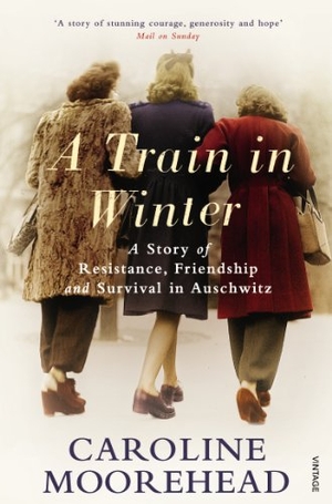 Moorehead, Caroline. A Train in Winter - A Story of Resistance, Friendship and Survival in Auschwitz. Vintage Publishing, 2012.