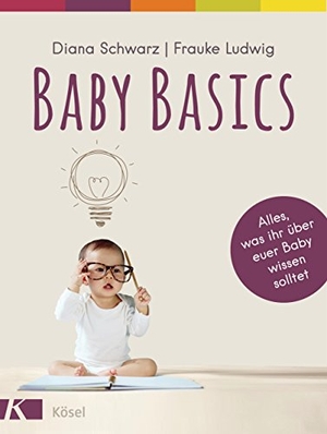 Schwarz, Diana / Frauke Ludwig. Baby Basics - Alles, was ihr über euer Baby wissen solltet - Mit einem Vorwort von Susanne Mierau. Kösel-Verlag, 2018.