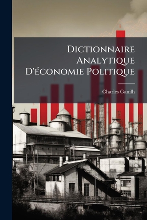 Ganilh, Charles. Dictionnaire Analytique D'Ã(c)conomie Politique. Creative Media Partners, LLC, 2025.