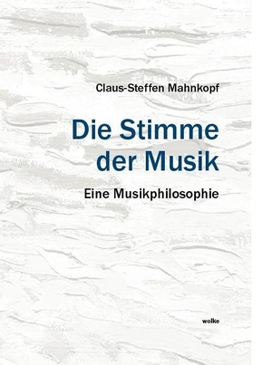 Mahnkopf, Claus-Steffen. Die Stimme der Musik - Eine Musikphilosophie. Wolke Verlagsges. Mbh, 2026.