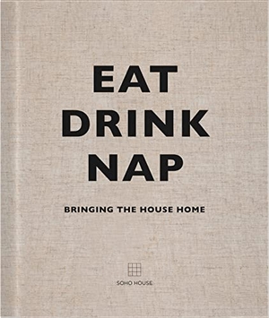 Soho House (Hrsg.). Eat, Drink, Nap - Bringing the House Home. Random House UK Ltd, 2014.