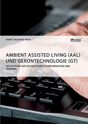 Kolb, Horst Siegfried. Ambient Assisted Living (AAL) und Gerontechnologie (GT). Die Nutzung von Technik durch ältere Menschen und Senioren. Science Factory, 2018.