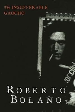 Bolaño, Roberto. The Insufferable Gaucho. New Directions Publishing Corporation, 2013.