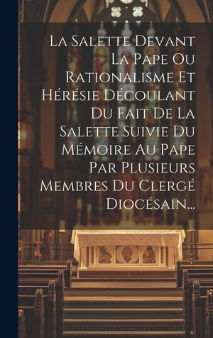 Anonymous. La Salette Devant La Pape Ou Rationalisme Et Hérésie Découlant Du Fait De La Salette Suivie Du Mémoire Au Pape Par Plusieurs Membres Du Clergé Diocésain.... Legare Street Press, 2023.