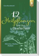 12 Heilpflanzen und ihre Geschichten