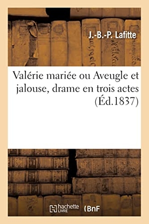 Lafitte, Jean-Baptiste-Pierre / Charles Desnoyer. Valérie mariée ou Aveugle et jalouse, drame en trois actes. Hachette Livre, 2021.