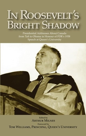 Milnes, Arthur. In Roosevelt's Bright Shadow - Presidential Addresses about Canada from Taft to Obama in Honour of Fdr's 1938 Speech at Queen's University. McGill-Queen's University Press, 2009.