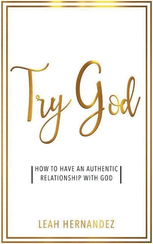 Hernandez, Leah. Try God - How To Have An Authentic Relationship With God. Purposeful Millennials Publishing, 2018.
