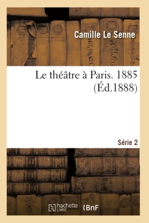 Le Senne, Camille. Le théâtre à Paris, 1885  Série 2. Hachette Livre, 2018.