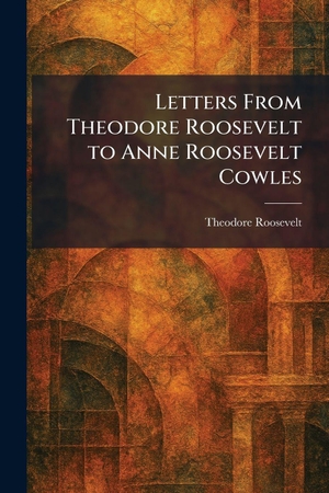 Roosevelt, Theodore. Letters From Theodore Roosevelt to Anne Roosevelt Cowles. Legare Street Press, 2026.