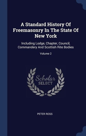 Ross, Peter. A Standard History Of Freemasonry In The State Of New York: Including Lodge, Chapter, Council, Commandery And Scottish Rite Bodies; Volume 2. SAGWAN PR, 2015.