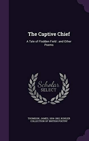 Thomson, James. The Captive Chief: A Tale of Flodden Field: and Other Poems. Touchladybirdlucky Studios, 2016.