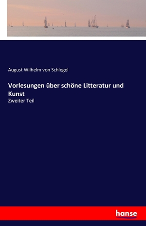 Schlegel, August Wilhelm Von. Vorlesungen über schöne Litteratur und Kunst - Zweiter Teil. hansebooks, 2016.