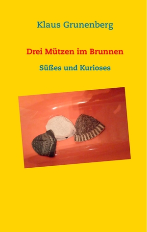 Grunenberg, Klaus. Drei Mützen im Brunnen - Süßes und Kurioses. Books on Demand, 2017.