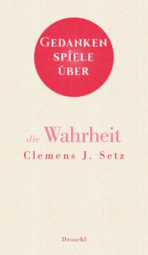Setz, Clemens J.. Gedankenspiele über die Wahrheit. Literaturverlag Droschl, 2022.