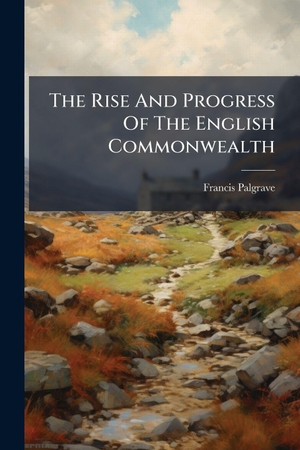 Palgrave, Francis. The Rise And Progress Of The English Commonwealth. Creative Media Partners, LLC, 2025.