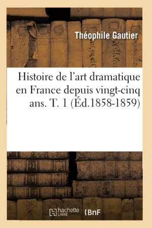 Gautier, Théophile. Histoire de l'art dramatique en France depuis vingt-cinq ans. T. 1 (Éd.1858-1859). Hachette Livre, 2022.