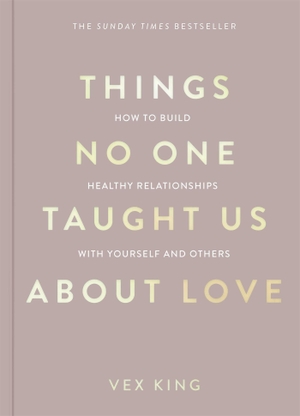 King, Vex. Things No One Taught Us About Love - How to Build Healthy Relationships with Yourself and Others. Macmillan Publishers Int Ltd - MDL, 2024.