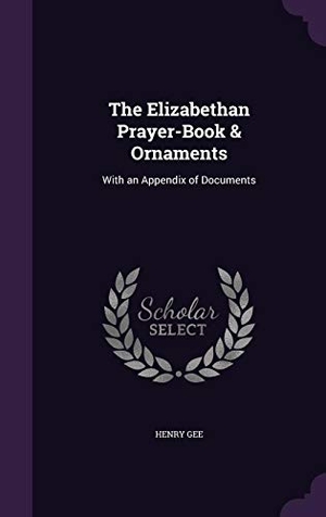 Gee, Henry. The Elizabethan Prayer-Book & Ornaments: With an Appendix of Documents. Draft2digital, 2016.